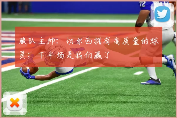 狼队主帅：切尔西拥有高质量的球员；下半场是我们赢了